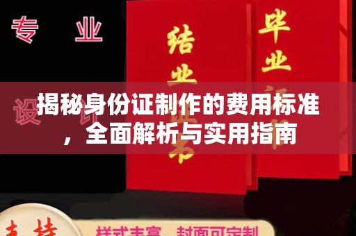 长子揭秘身份证制作的费用标准，全面解析与实用指南